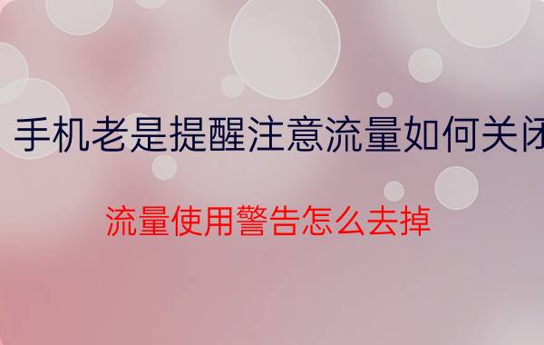 手机老是提醒注意流量如何关闭 流量使用警告怎么去掉？